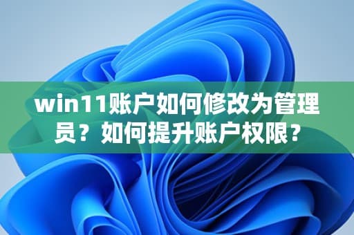win11账户如何修改为管理员？如何提升账户权限？