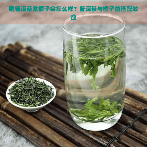 喝普洱茶吃橘子会怎么样？普洱茶与橘子的搭配效应