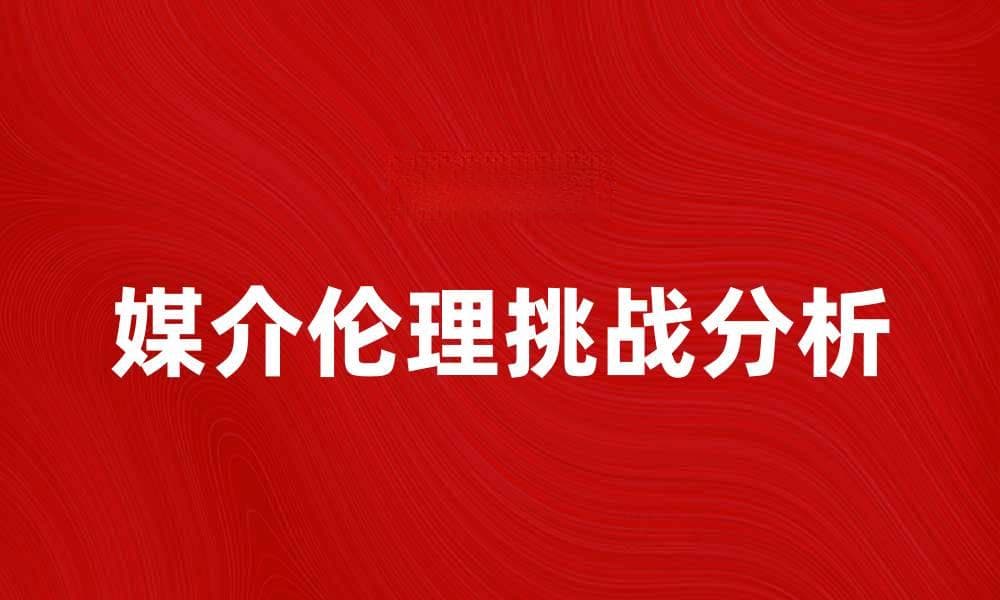 媒介伦理在数字时代的重要性与挑战分析