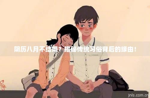 阴历八月不结婚？揭秘传统习俗背后的缘由！