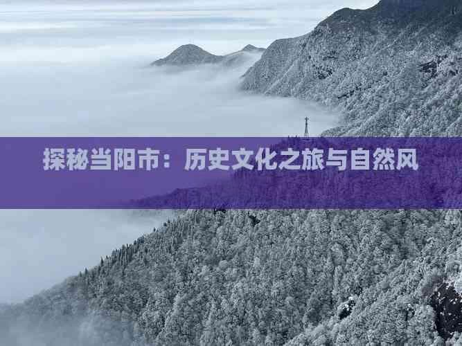 探秘当阳市：历史文化之旅与自然风光探秘