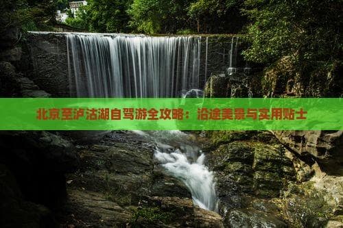 北京至泸沽湖自驾游全攻略：沿途美景与实用贴士