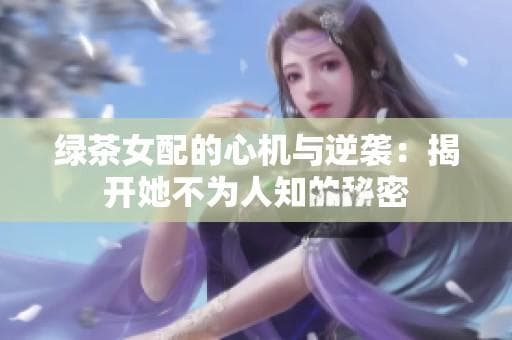 揭秘"绿茶女配"：温柔外表下的心机与逆袭