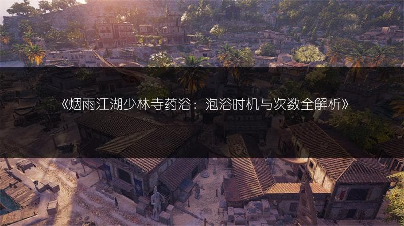 烟雨江湖少林寺药浴：泡浴时机与次数全解析