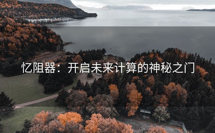 忆阻器：开启未来计算的神秘之门