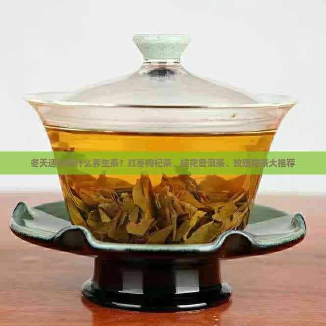 冬天适合喝什么养生茶？红枣枸杞茶、桂花普洱茶、玫瑰花茶大推荐