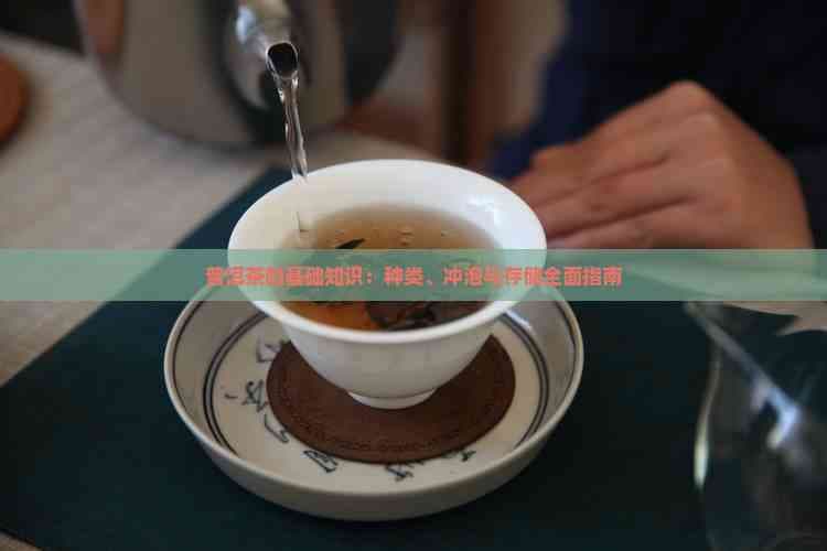 普洱茶的基础知识：种类、冲泡与存储全面指南