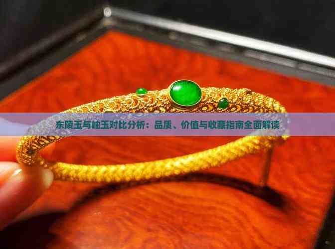 东陵玉与岫玉对比分析：品质、价值与收藏指南全面解读
