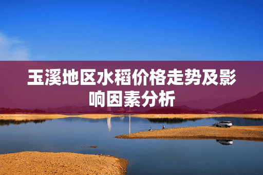 玉溪地区水稻价格走势及影响因素分析