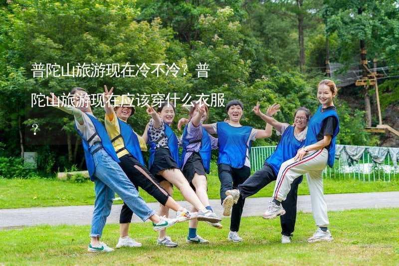 普陀山旅游现在冷不冷？普陀山旅游现在应该穿什么衣服？