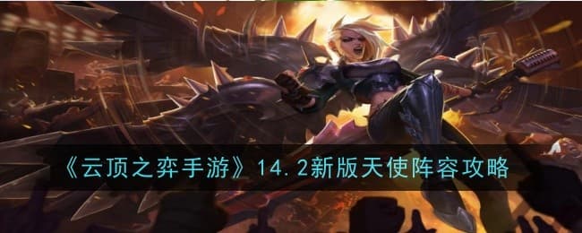 云顶之弈手游14.2新版天使怎么出装,阵型战术精要