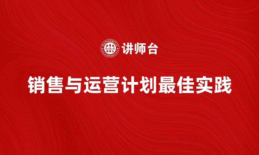 提升企业效率的S&OP最佳实践解析