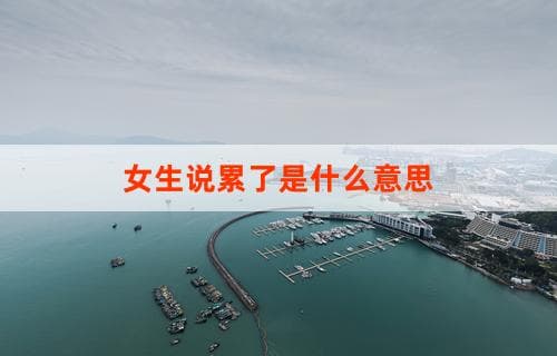 女生说累了是什么意思？深层解读与情境分析