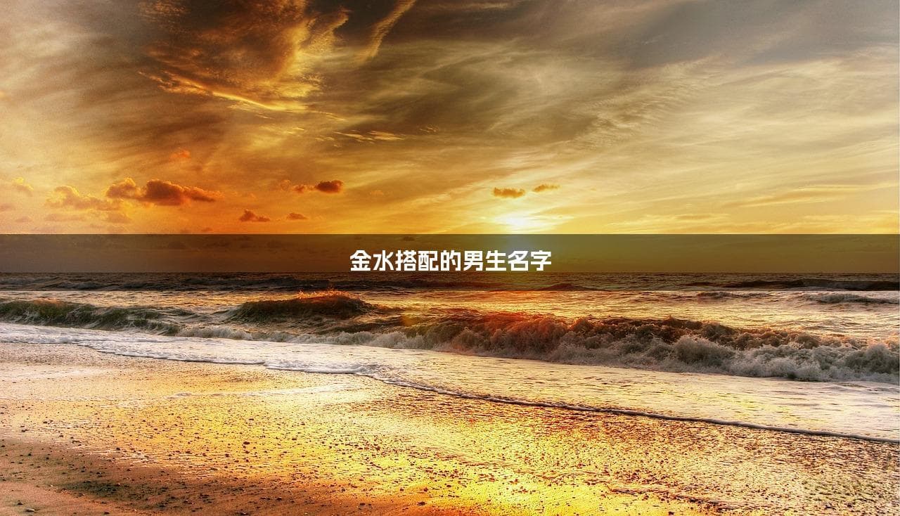 金水搭配的男生名字 男生最吉祥的名字