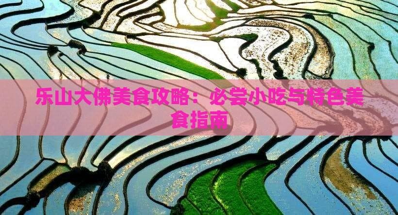 乐山大佛美食攻略：必尝小吃与特色美食指南