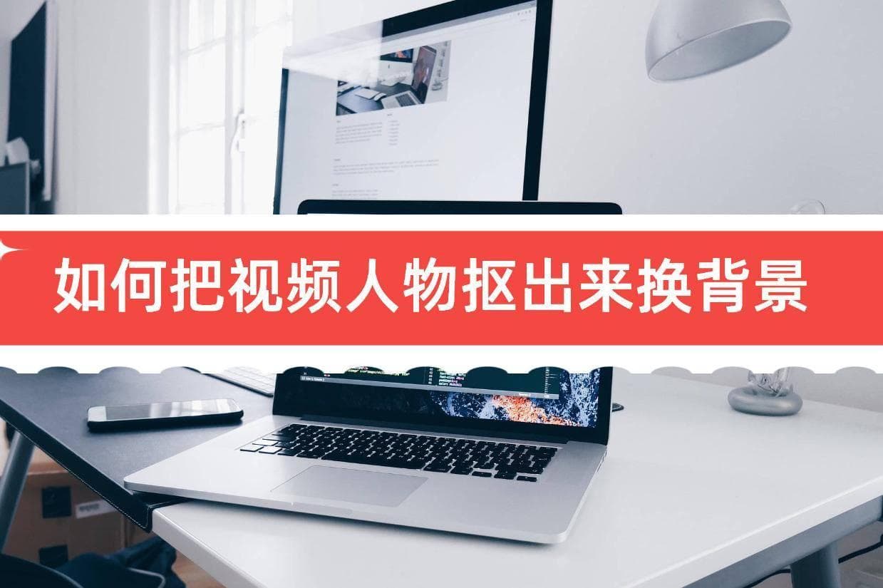 如何把视频人物抠出来换背景？分享3个工具和步骤！