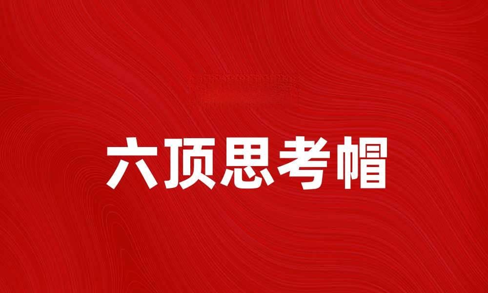 六顶思考帽：提升团队决策效率的利器