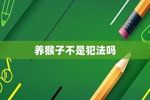 在中国养猴子是否合法？