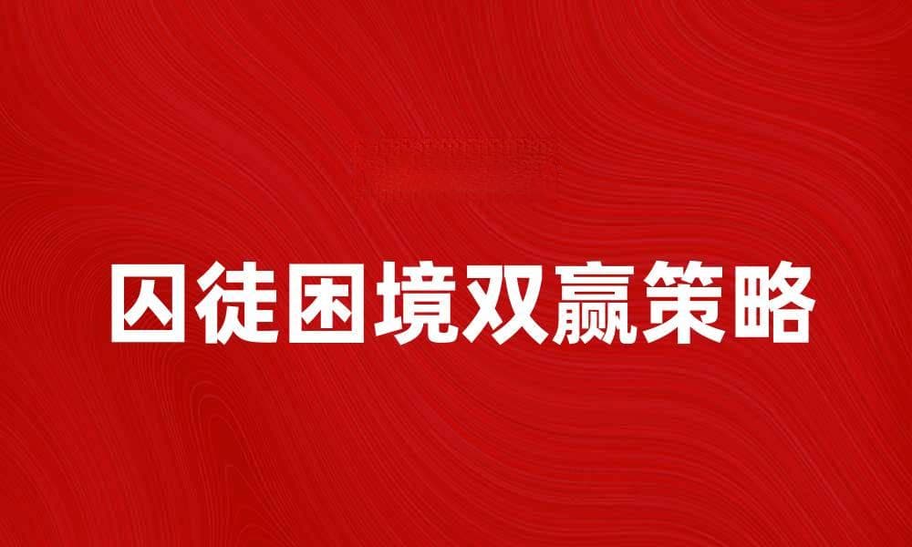 囚徒困境：如何在博弈中实现双赢策略