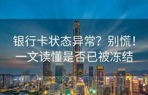 银行卡状态异常怎么办？一文读懂原因及应对方法