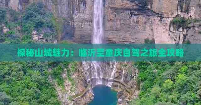 探秘山城魅力：临沂至重庆自驾之旅全攻略