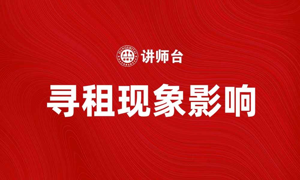 寻租现象解析：如何影响市场经济与资源配置