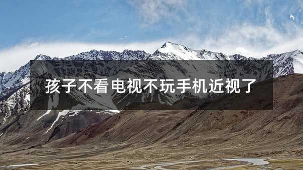 孩子不看电视不玩手机也会近视？这些护眼方法请收好