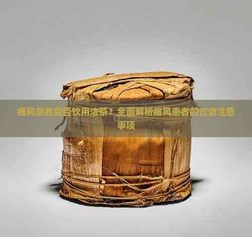 痛风患者能否饮用浓茶？全面解析痛风患者的饮食注意事项