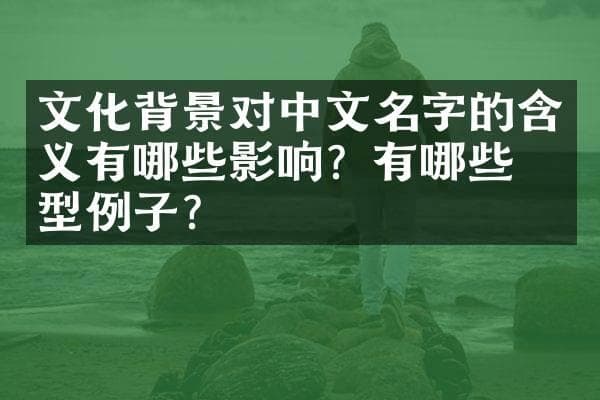 文化背景对中文名字的含义有哪些影响？有哪些典型例子？