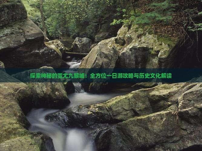 重庆彭水蚩尤九黎城：苗族文化圣地深度游攻略