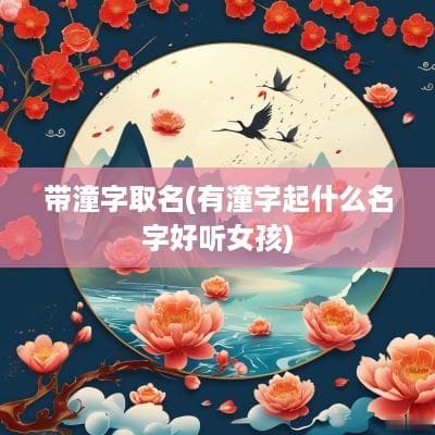 带潼字取名(有潼字起什么名字好听女孩)