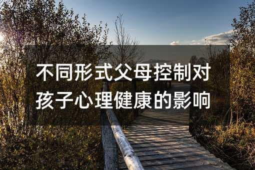 不同形式父母控制对孩子心理健康的影响