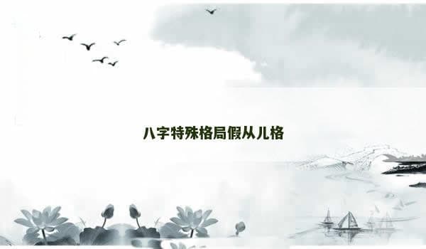 八字特殊格局之假从儿格：命运中的独特星辰