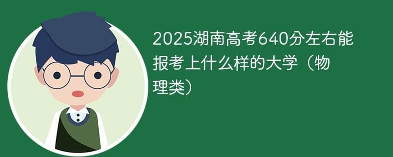 2025湖南高考640分左右能报考上什么样的大学（物理类）