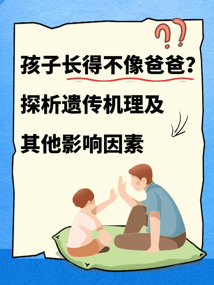 孩子长得不像爸爸？探析遗传机理及其他影响因素