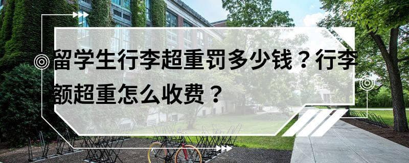 留学生行李超重罚多少钱？行李额超重怎么收费？