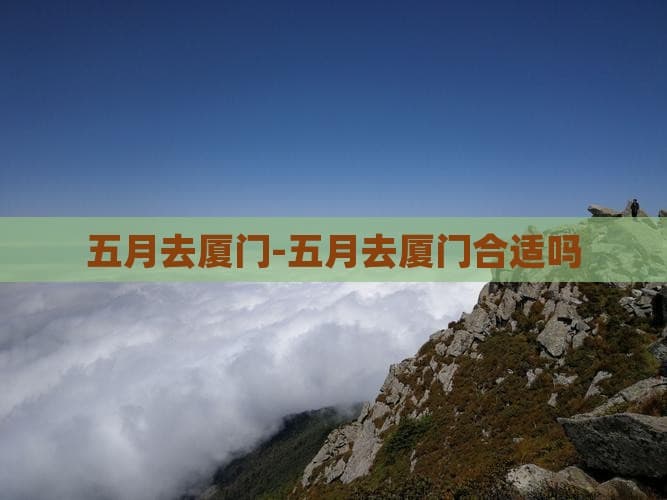 五月去厦门旅游合适吗？厦门四季旅游攻略