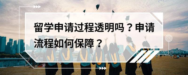 留学申请过程透明吗？申请流程如何保障？