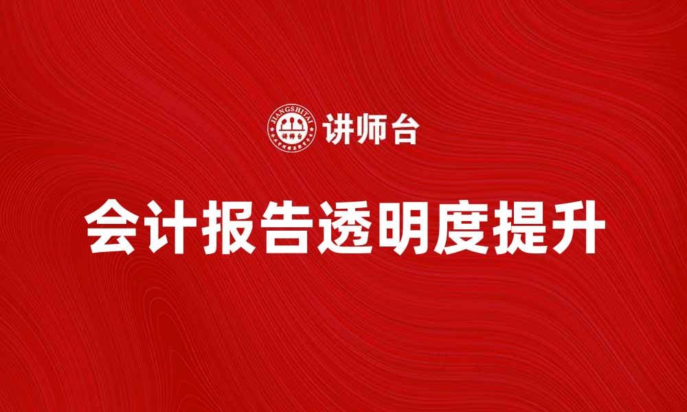如何提升会计报告的准确性与透明度