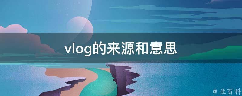Vlog是啥意思？从概念到创作技巧全解析