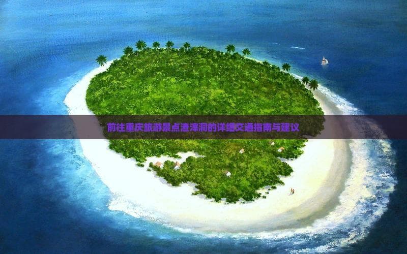 前往重庆旅游景点渣滓洞的详细交通指南与建议