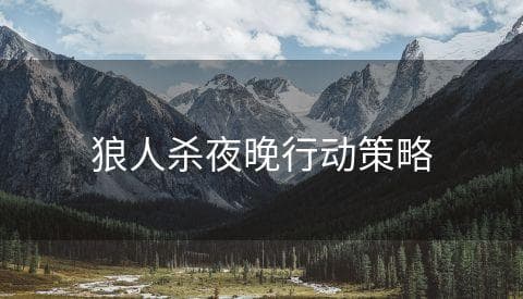 狼人杀夜晚行动攻略：从基础到进阶的全面指南