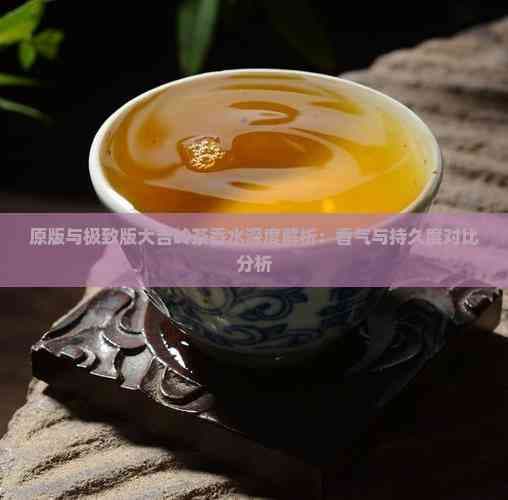 原版与极致版大吉岭茶香水深度解析：香气与持久度对比分析