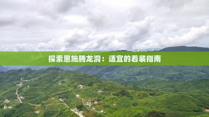恩施腾龙洞旅游攻略：详细的着装指南