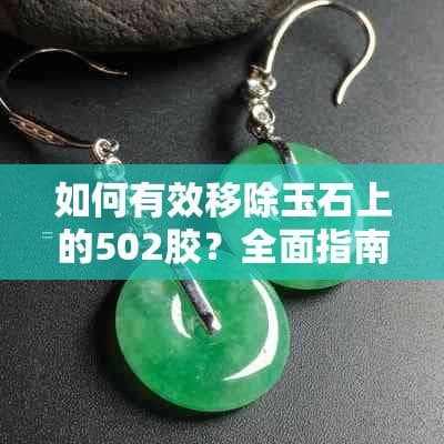 如何有效移除玉石上的502胶？全面指南包括预防措施与去除技巧