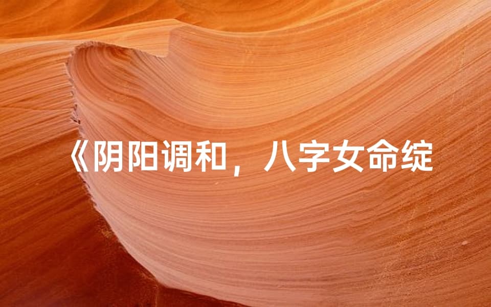 《阴阳调和，八字女命绽放人生光彩》