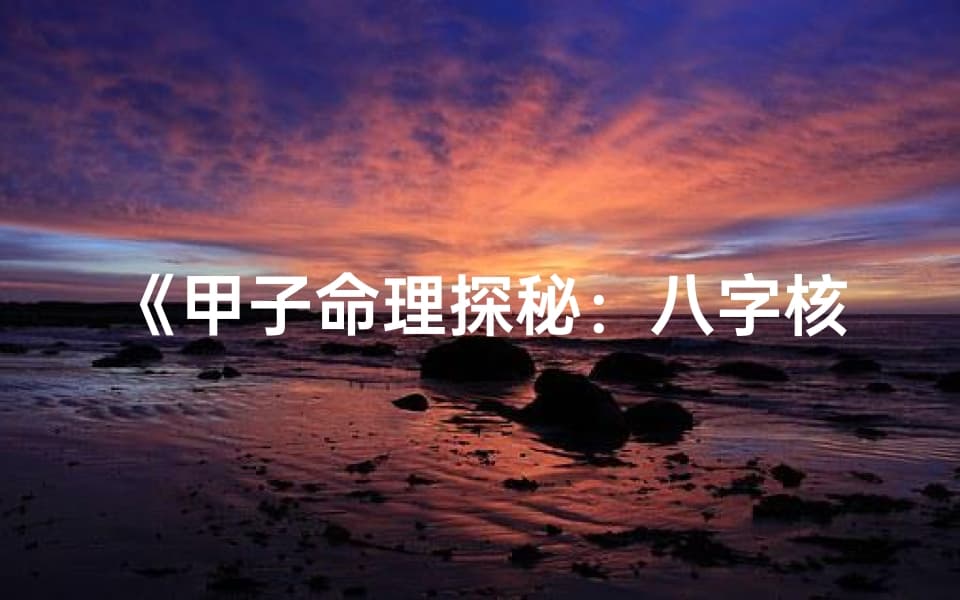 《甲子命理探秘：八字核心解读》
