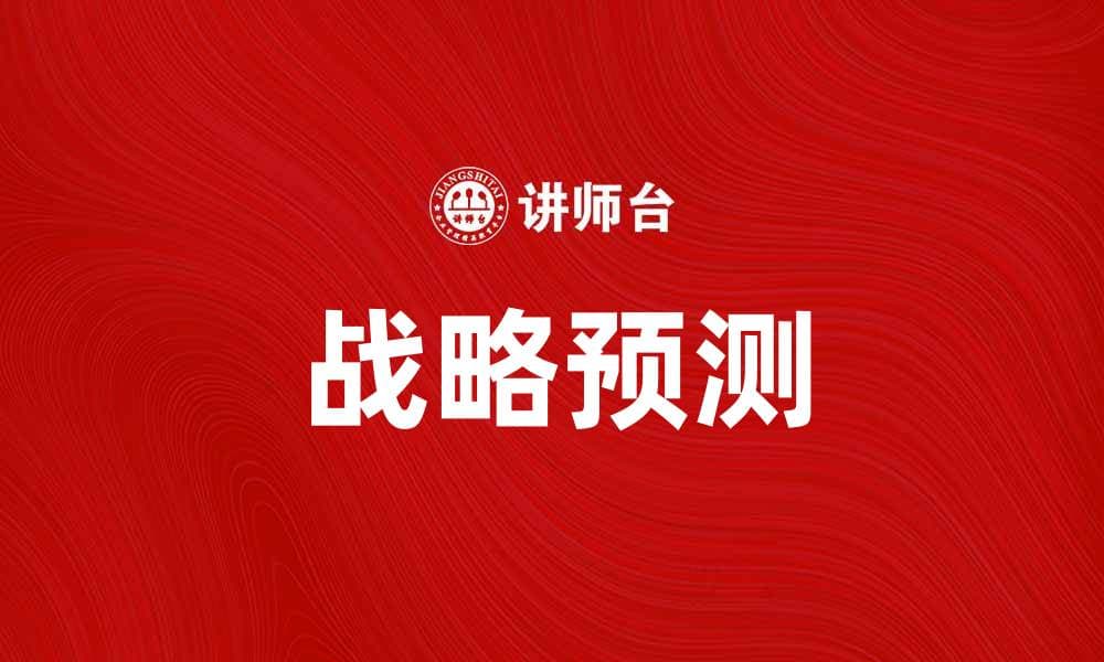 掌握战略预测，助力企业未来发展新机遇