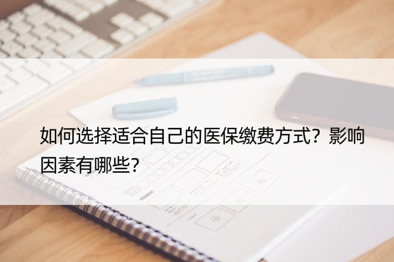 如何选择适合自己的医保缴费方式？影响因素有哪些？