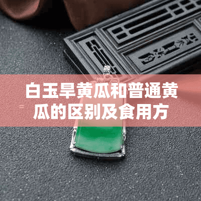 白玉旱黄瓜和普通黄瓜的区别及食用方式简介